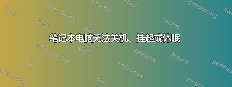 笔记本电脑无法关机、挂起或休眠