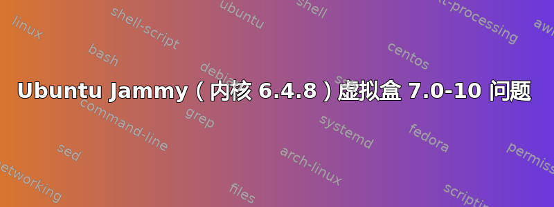 Ubuntu Jammy（内核 6.4.8）虚拟盒 7.0-10 问题