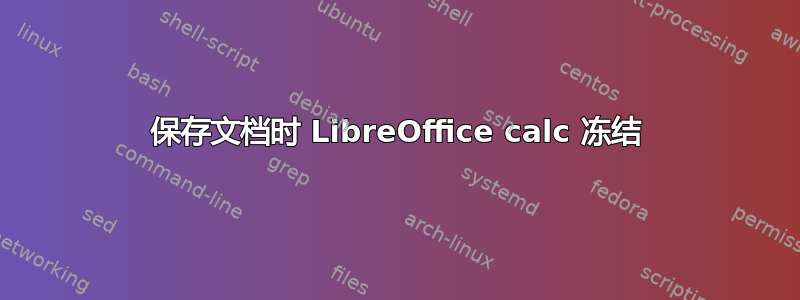 保存文档时 LibreOffice calc 冻结