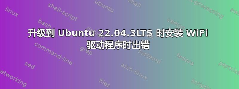 升级到 Ubuntu 22.04.3LTS 时安装 WiFi 驱动程序时出错