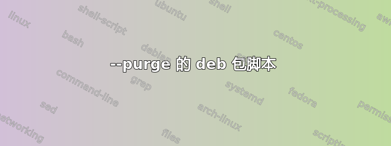 --purge 的 deb 包脚本