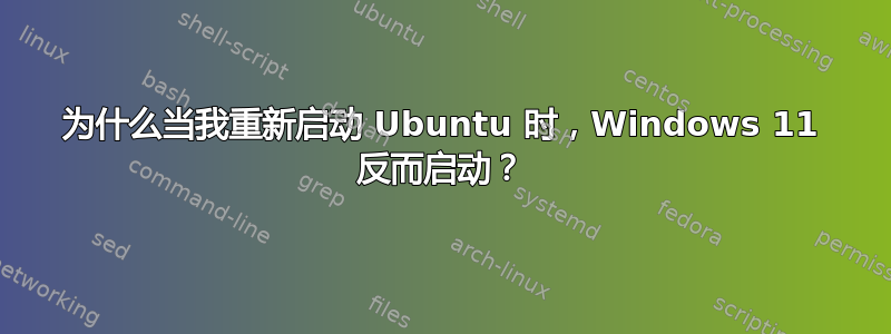 为什么当我重新启动 Ubuntu 时，Windows 11 反而启动？