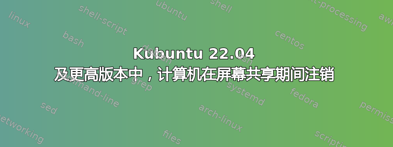 Kubuntu 22.04 及更高版本中，计算机在屏幕共享期间注销