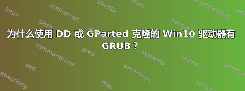 为什么使用 DD 或 GParted 克隆的 Win10 驱动器有 GRUB？