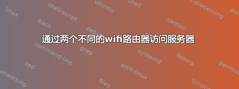 通过两个不同的wifi路由器访问服务器