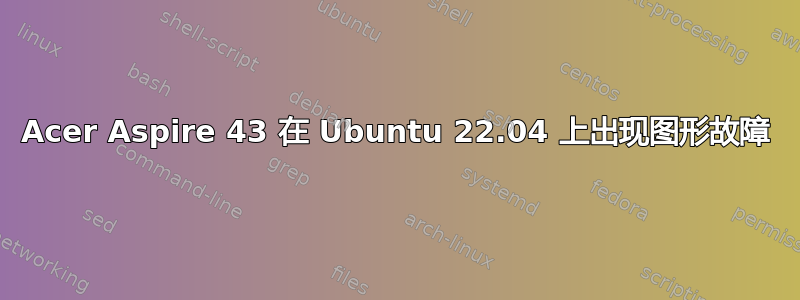 Acer Aspire 43 在 Ubuntu 22.04 上出现图形故障