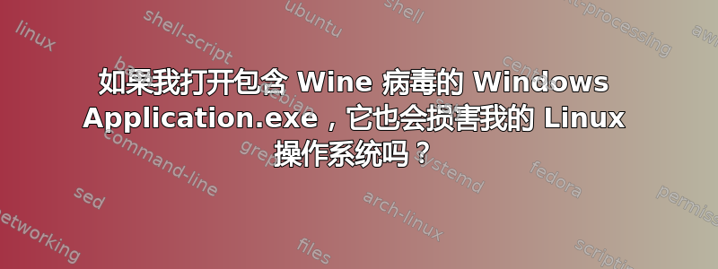 如果我打开包含 Wine 病毒的 Windows Application.exe，它也会损害我的 Linux 操作系统吗？