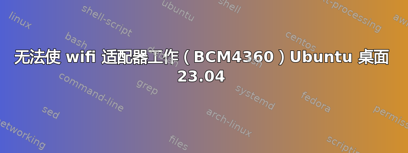 无法使 wifi 适配器工作（BCM4360）Ubuntu 桌面 23.04