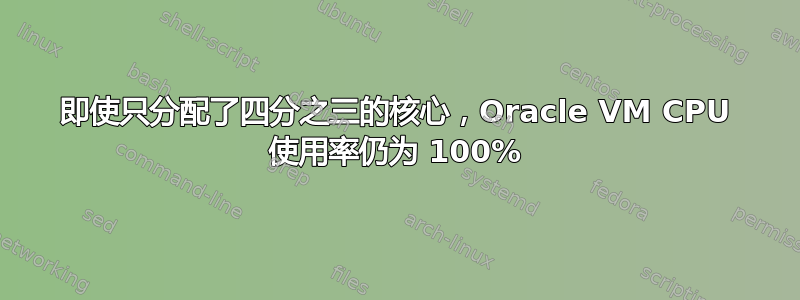 即使只分配了四分之三的核心，Oracle VM CPU 使用率仍为 100%