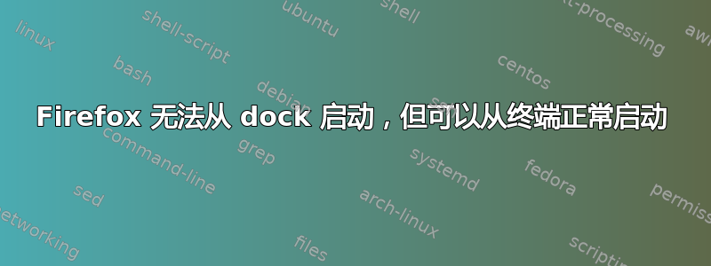 Firefox 无法从 dock 启动，但可以从终端正常启动