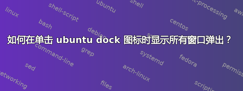 如何在单击 ubuntu dock 图标时显示所有窗口弹出？