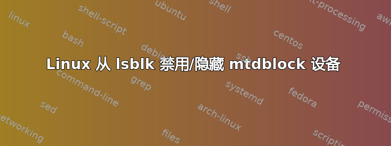 Linux 从 lsblk 禁用/隐藏 mtdblock 设备