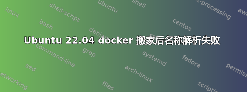 Ubuntu 22.04 docker 搬家后名称解析失败