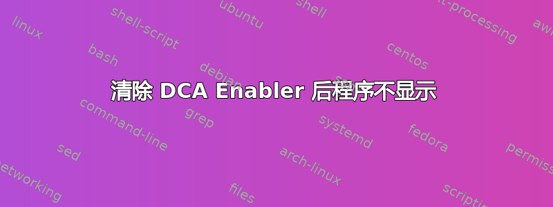 清除 DCA Enabler 后程序不显示