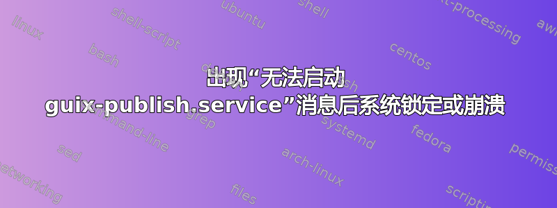 出现“无法启动 guix-publish.service”消息后系统锁定或崩溃