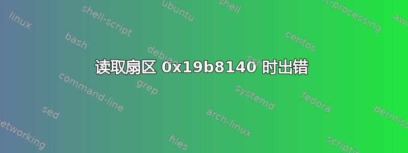 读取扇区 0x19b8140 时出错