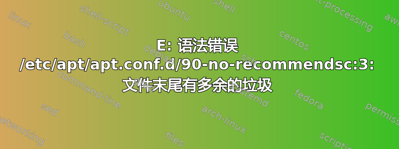 E: 语法错误 /etc/apt/apt.conf.d/90-no-recommendsc:3: 文件末尾有多余的垃圾