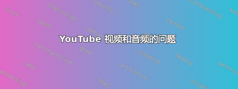 YouTube 视频和音频的问题