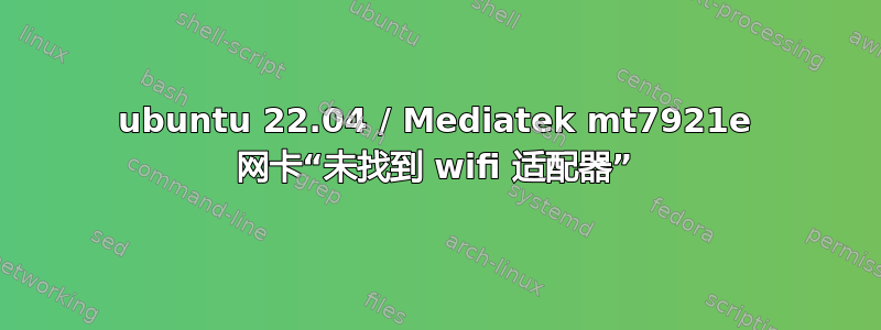 ubuntu 22.04 / Mediatek mt7921e 网卡“未找到 wifi 适配器”