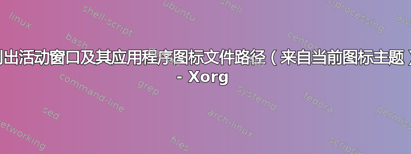 列出活动窗口及其应用程序图标文件路径（来自当前图标主题） - Xorg