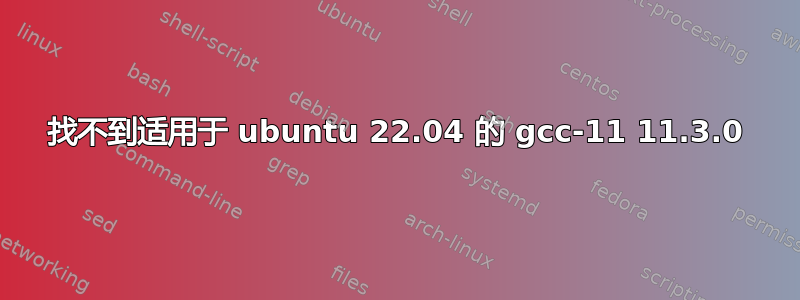 找不到适用于 ubuntu 22.04 的 gcc-11 11.3.0