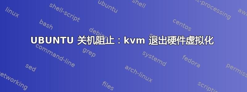 UBUNTU 关机阻止：kvm 退出硬件虚拟化