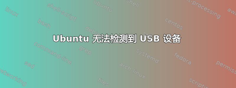 Ubuntu 无法检测到 USB 设备