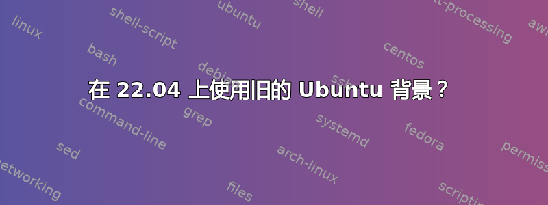 在 22.04 上使用旧的 Ubuntu 背景？