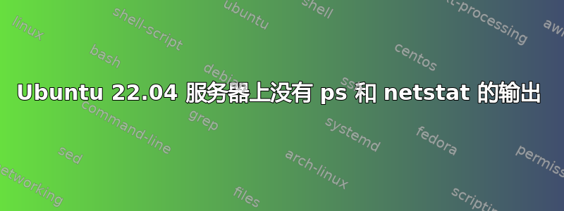 Ubuntu 22.04 服务器上没有 ps 和 netstat 的输出