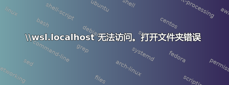 \\wsl.localhost 无法访问。打开文件夹错误