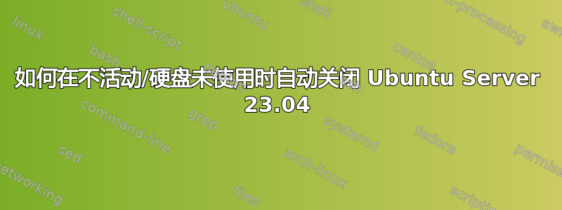 如何在不活动/硬盘未使用时自动关闭 Ubuntu Server 23.04