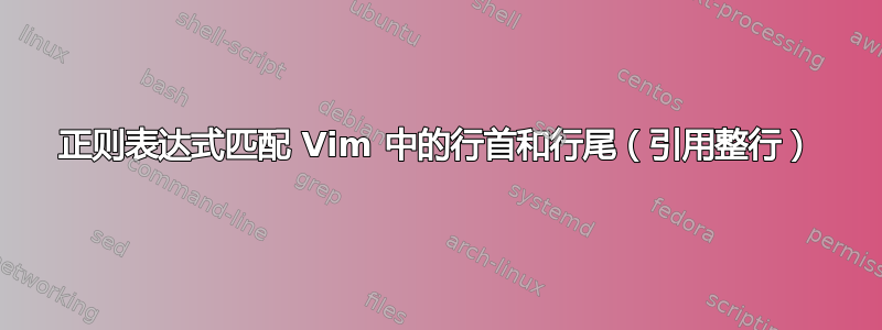 正则表达式匹配 Vim 中的行首和行尾（引用整行）