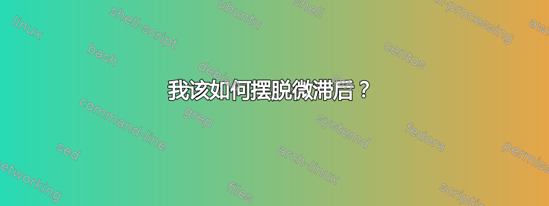 我该如何摆脱微滞后？