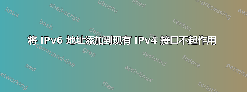 将 IPv6 地址添加到现有 IPv4 接口不起作用