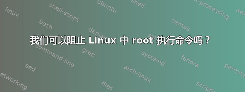 我们可以阻止 Linux 中 root 执行命令吗？