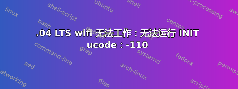 22.04 LTS wifi 无法工作：无法运行 INIT ucode：-110