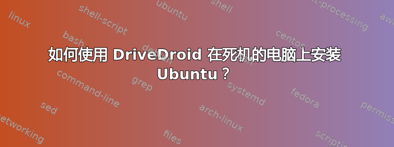 如何使用 DriveDroid 在死机的电脑上安装 Ubuntu？