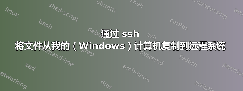 通过 ssh 将文件从我的（Windows）计算机复制到远程系统