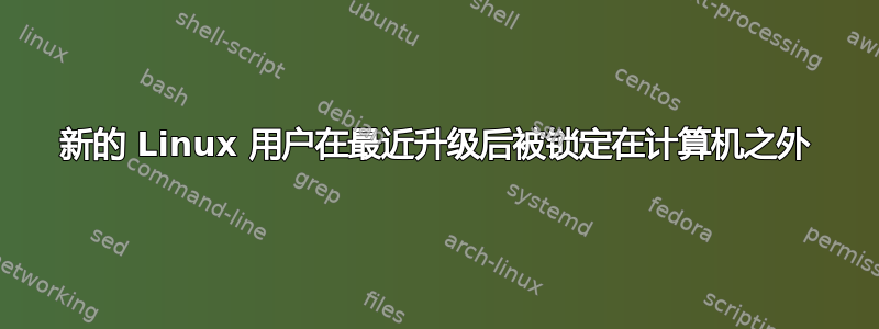 新的 Linux 用户在最近升级后被锁定在计算机之外