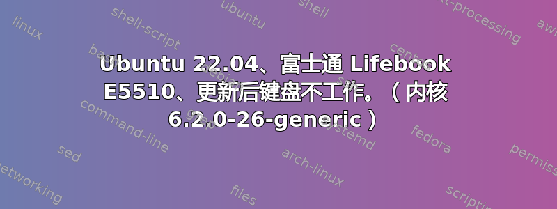 Ubuntu 22.04、富士通 Lifebook E5510、更新后键盘不工作。（内核 6.2.0-26-generic）