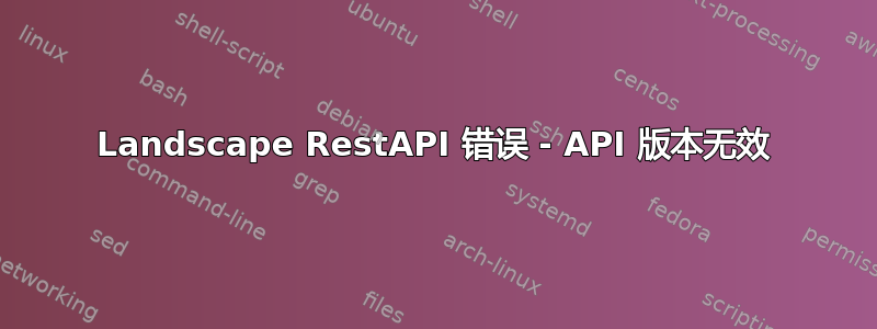 Landscape RestAPI 错误 - API 版本无效