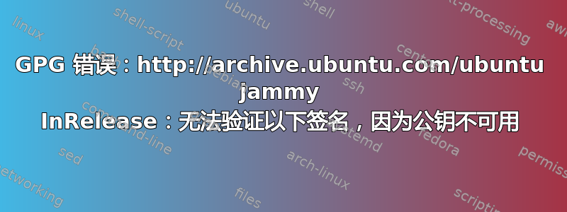 GPG 错误：http://archive.ubuntu.com/ubuntu jammy InRelease：无法验证以下签名，因为公钥不可用