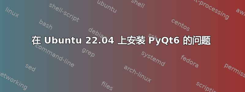 在 Ubuntu 22.04 上安装 PyQt6 的问题