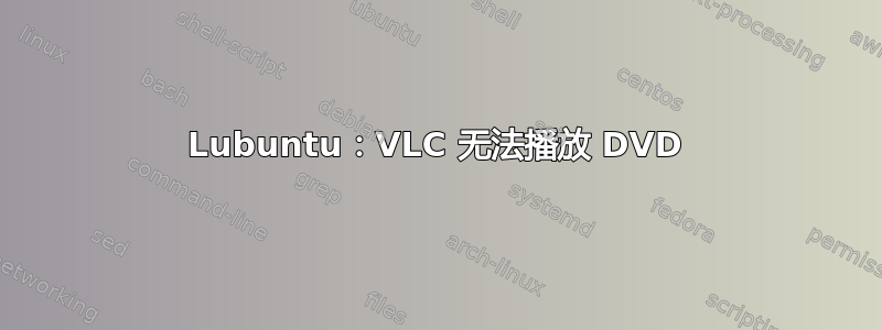 Lubuntu：VLC 无法播放 DVD