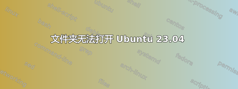 文件夹无法打开 Ubuntu 23.04