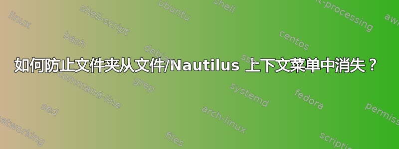 如何防止文件夹从文件/Nautilus 上下文菜单中消失？