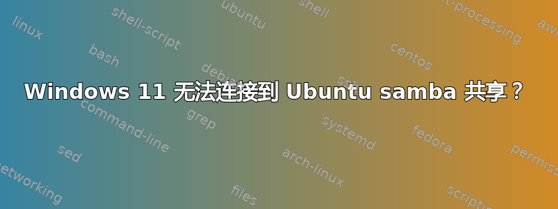 Windows 11 无法连接到 Ubuntu samba 共享？