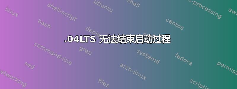 22.04LTS 无法结束启动过程