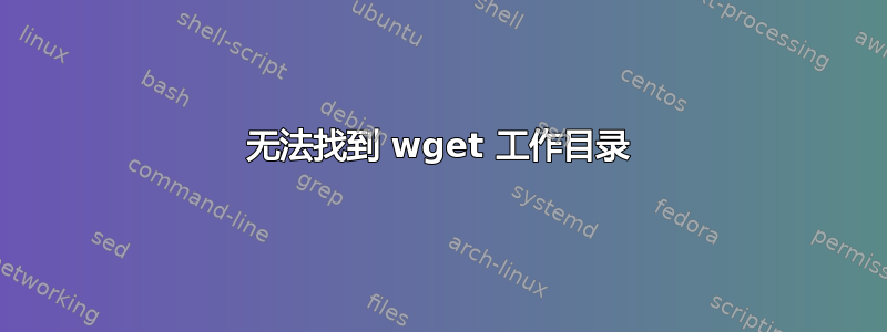 无法找到 wget 工作目录