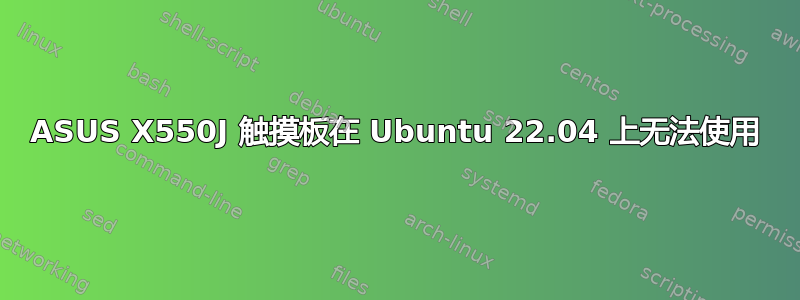 ASUS X550J 触摸板在 Ubuntu 22.04 上无法使用